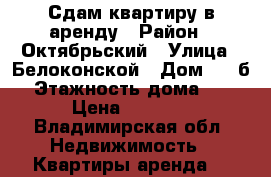 Сдам квартиру в аренду › Район ­ Октябрьский › Улица ­ Белоконской › Дом ­ 15б › Этажность дома ­ 5 › Цена ­ 8 500 - Владимирская обл. Недвижимость » Квартиры аренда   